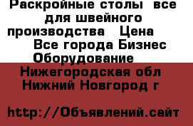 Раскройные столы, все для швейного производства › Цена ­ 4 900 - Все города Бизнес » Оборудование   . Нижегородская обл.,Нижний Новгород г.